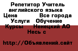 Репетитор/Учитель английского языка › Цена ­ 1 000 - Все города Услуги » Обучение. Курсы   . Ненецкий АО,Несь с.